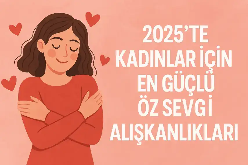 2025’te Kadınlar İçin En Güçlü Öz Sevgi Alışkanlıkları