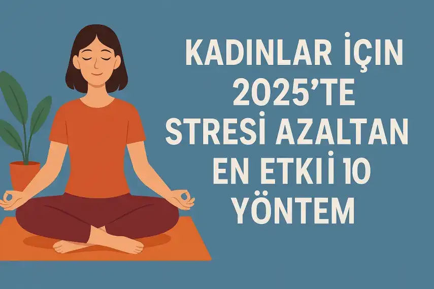 Kadınlar İçin 2025’te Stresi Azaltan En Etkili 10 Yöntem