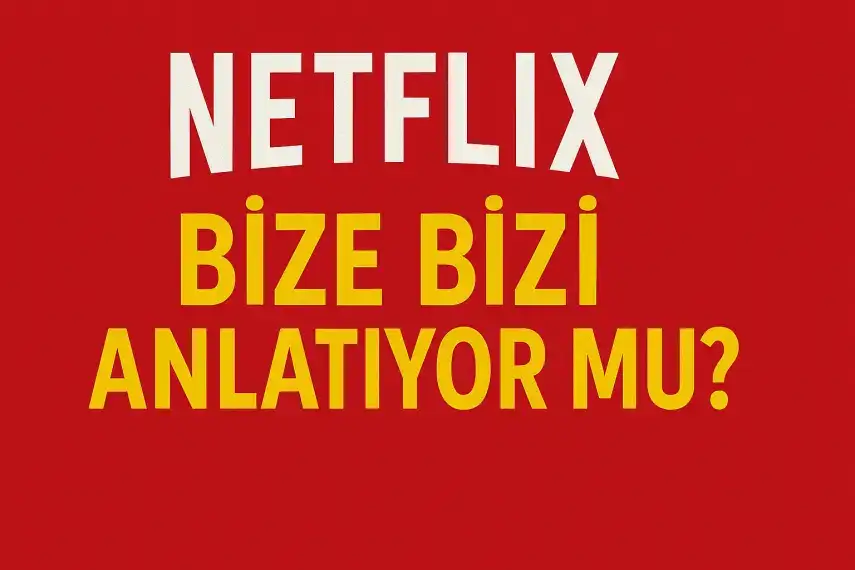 Netflix Bize Bizi Anlatıyor mu?